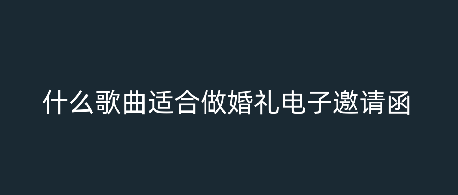 什么歌曲适合做婚礼电子邀请函