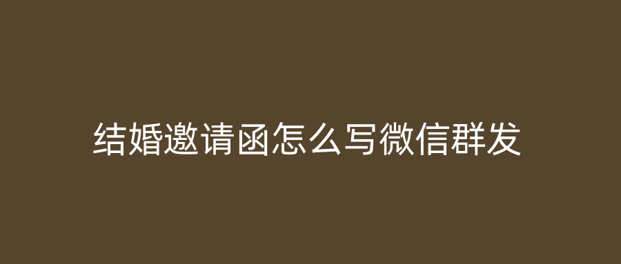 结婚邀请函怎么写微信群发