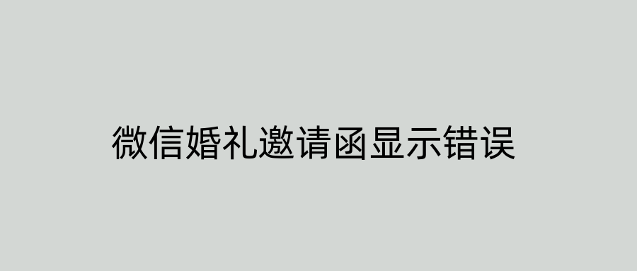 微信婚礼邀请函显示错误