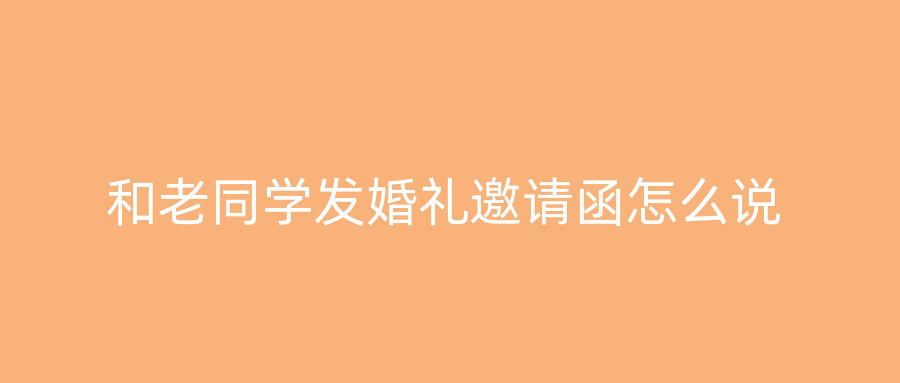 和老同学发婚礼邀请函怎么说