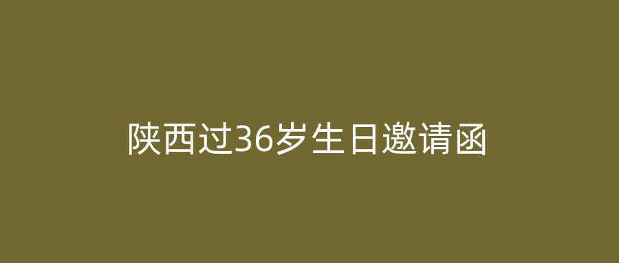 陕西过36岁生日邀请函