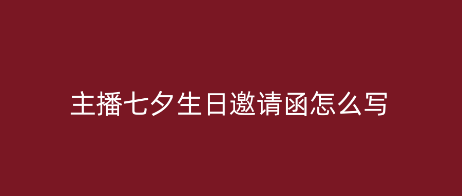 主播七夕生日邀请函怎么写