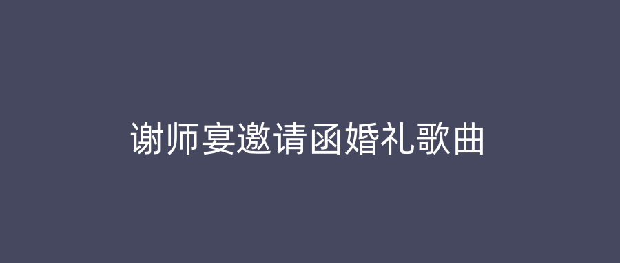 谢师宴邀请函婚礼歌曲