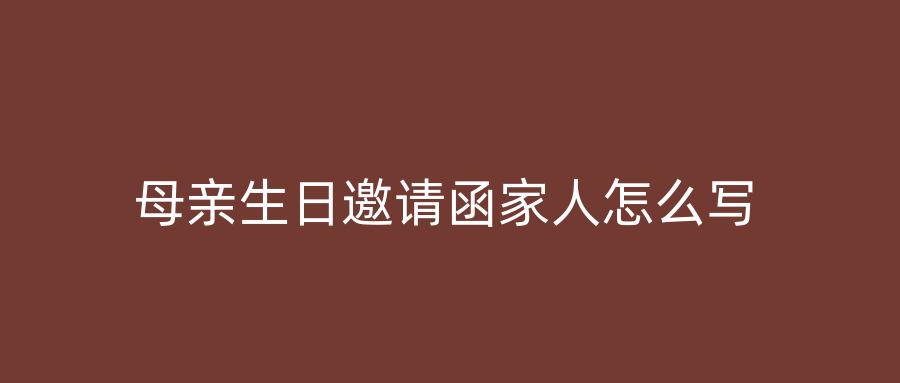 母亲生日邀请函家人怎么写