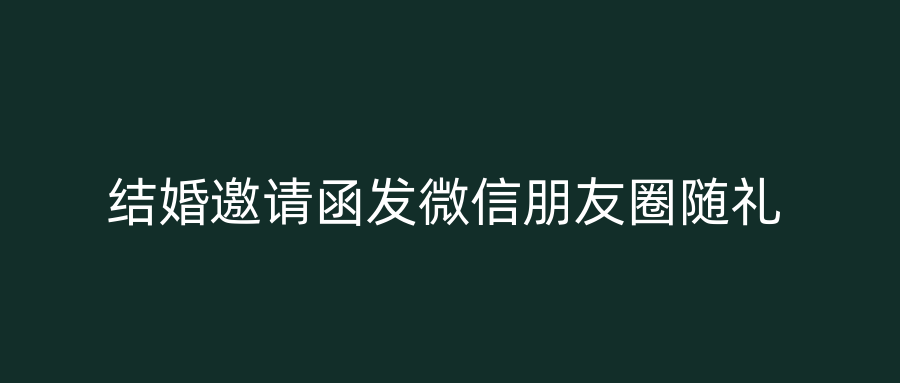 结婚邀请函发微信朋友圈随礼