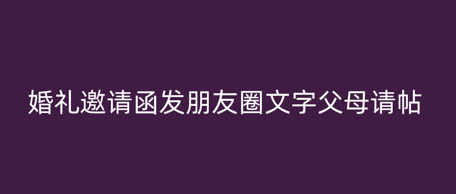 婚礼邀请函发朋友圈文字父母请帖