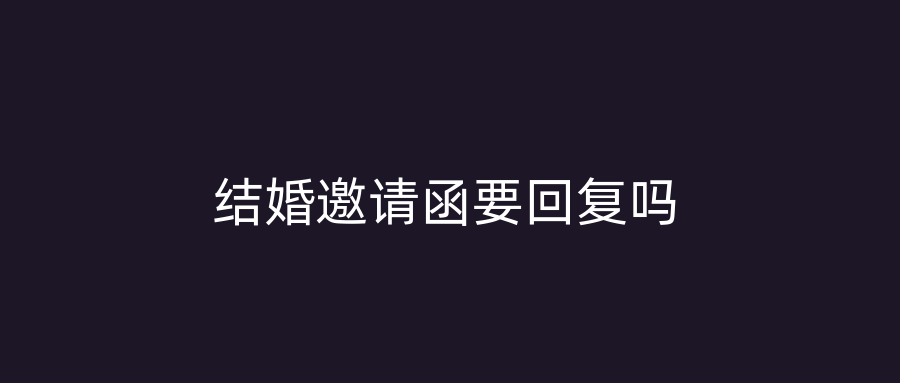 结婚邀请函要回复吗