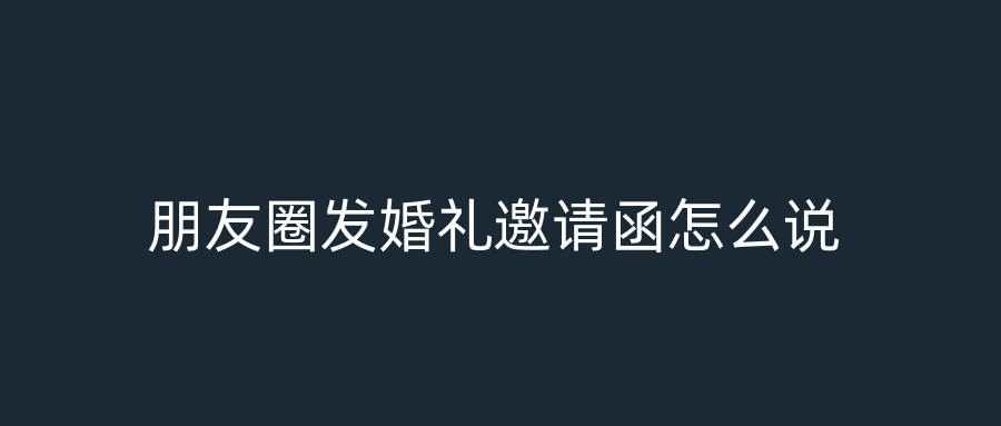 朋友圈发婚礼邀请函怎么说