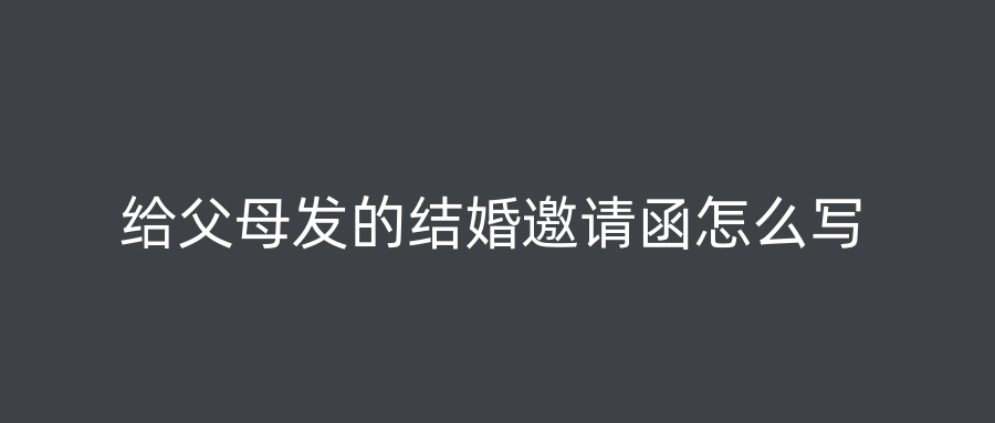 给父母发的结婚邀请函怎么写