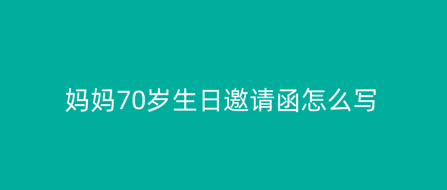 妈妈70岁生日邀请函怎么写