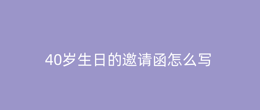 40岁生日的邀请函怎么写