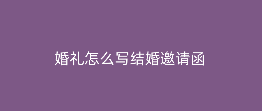 婚礼怎么写结婚邀请函