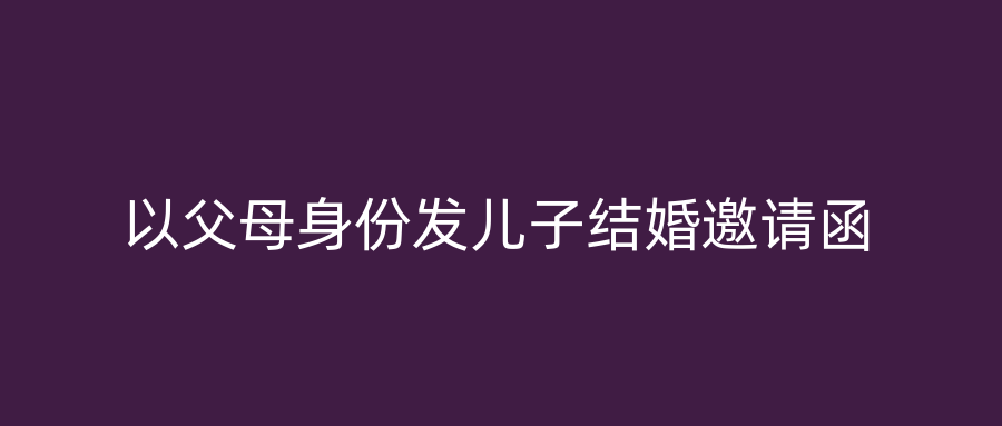 以父母身份发儿子结婚邀请函