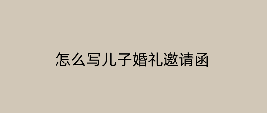 怎么写儿子婚礼邀请函