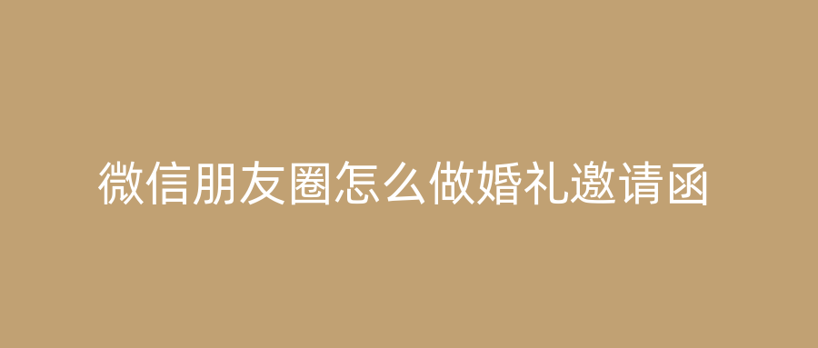 微信朋友圈怎么做婚礼邀请函