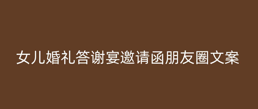 女儿婚礼答谢宴邀请函朋友圈文案