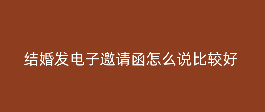 结婚发电子邀请函怎么说比较好