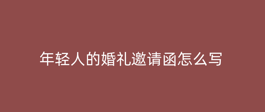 年轻人的婚礼邀请函怎么写