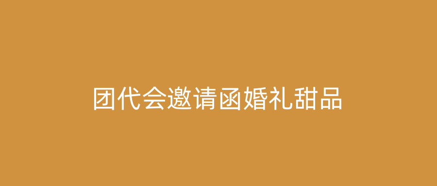 团代会邀请函婚礼甜品
