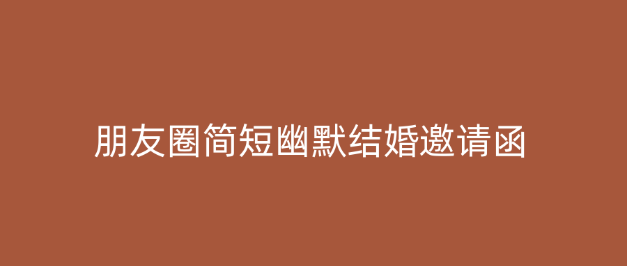 朋友圈简短幽默结婚邀请函