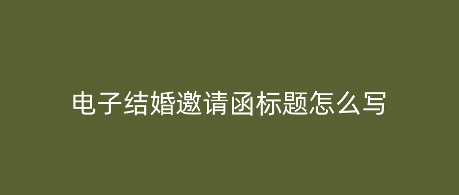 电子结婚邀请函标题怎么写