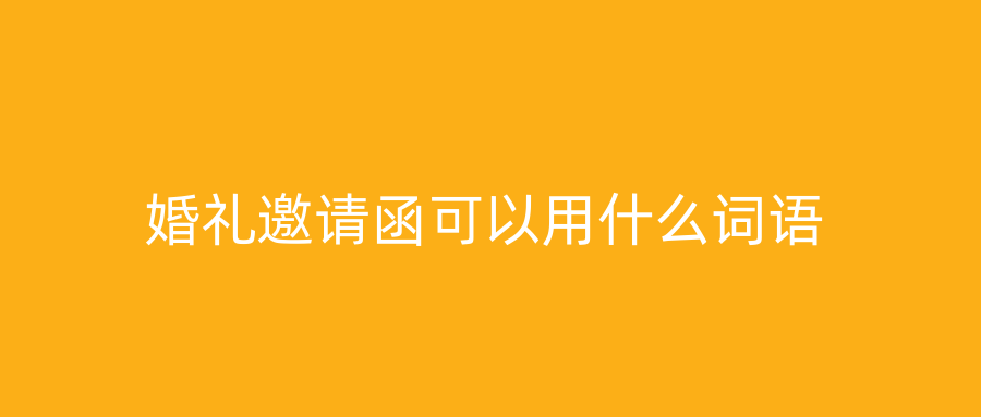 婚礼邀请函可以用什么词语