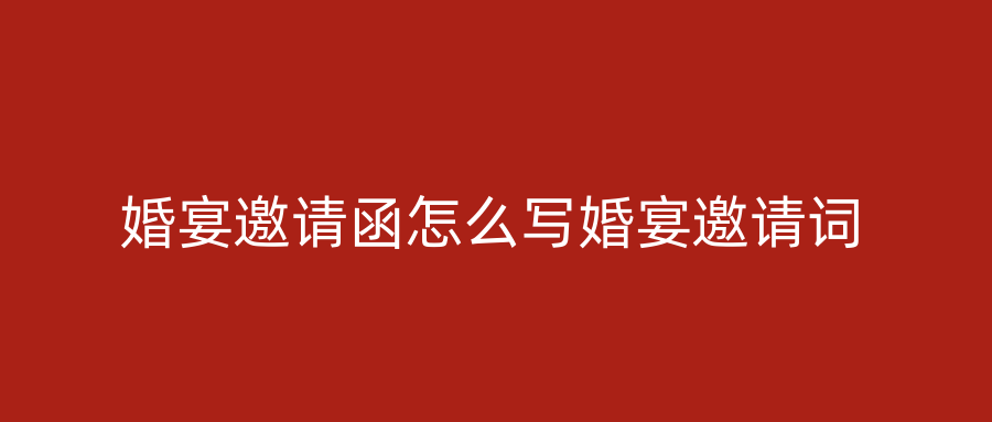 婚宴邀请函怎么写婚宴邀请词
