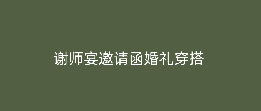 谢师宴邀请函婚礼穿搭