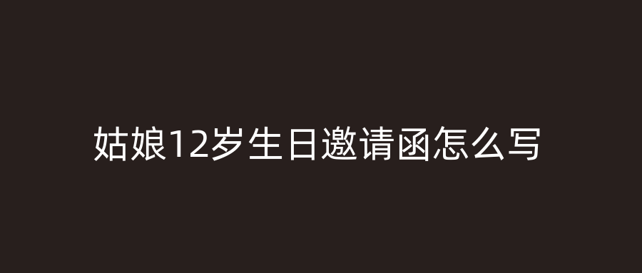 姑娘12岁生日邀请函怎么写