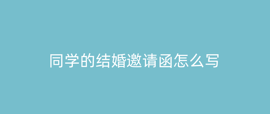 同学的结婚邀请函怎么写