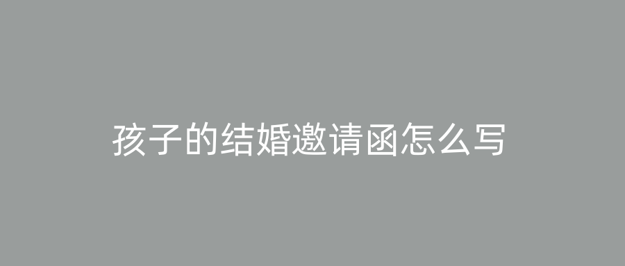 孩子的结婚邀请函怎么写