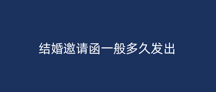 结婚邀请函一般多久发出