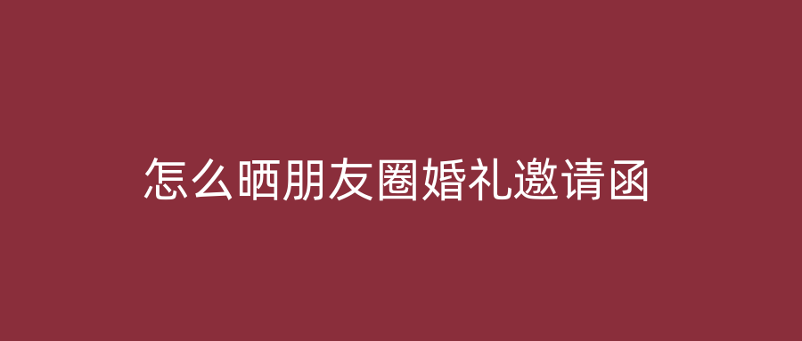 怎么晒朋友圈婚礼邀请函