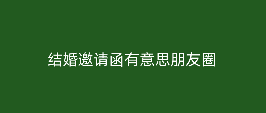 结婚邀请函有意思朋友圈