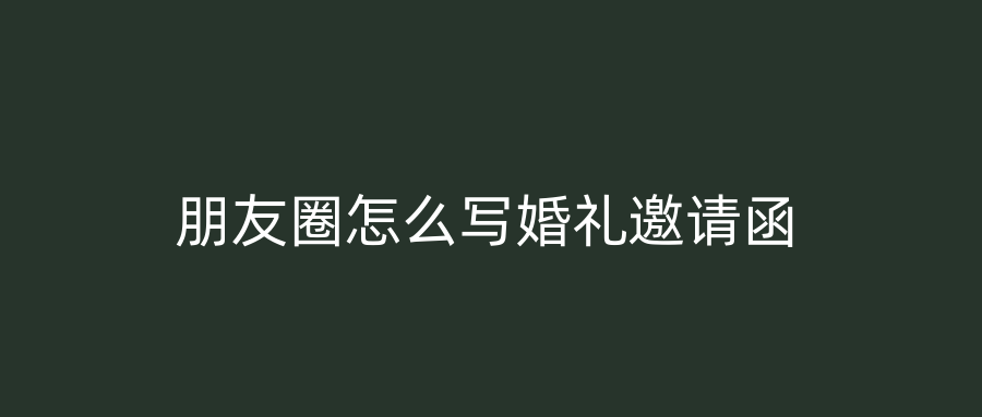 朋友圈怎么写婚礼邀请函