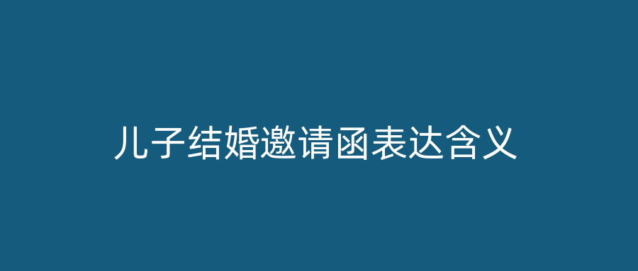 儿子结婚邀请函表达含义