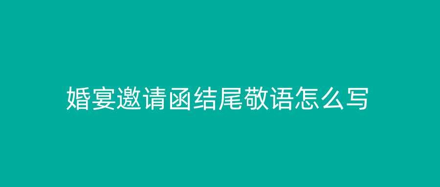 婚宴邀请函结尾敬语怎么写
