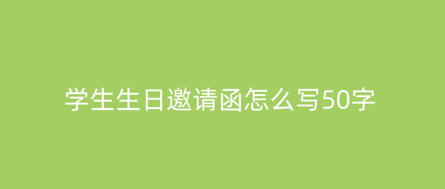 学生生日邀请函怎么写50字