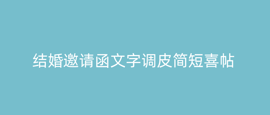 结婚邀请函文字调皮简短喜帖