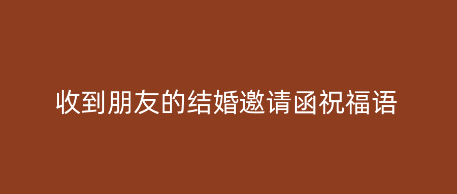 收到朋友的结婚邀请函祝福语