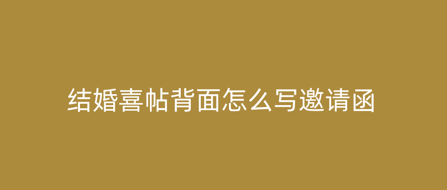 结婚喜帖背面怎么写邀请函