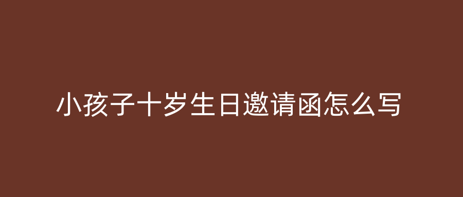 小孩子十岁生日邀请函怎么写
