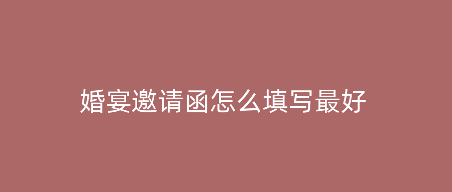 婚宴邀请函怎么填写最好