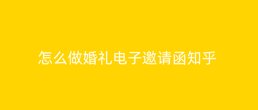 怎么做婚礼电子邀请函知乎