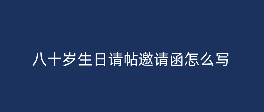 八十岁生日请帖邀请函怎么写