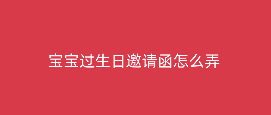 宝宝过生日邀请函怎么弄
