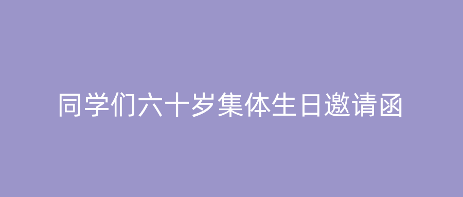 同学们六十岁集体生日邀请函