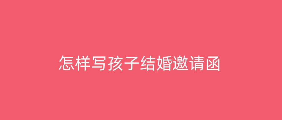 怎样写孩子结婚邀请函