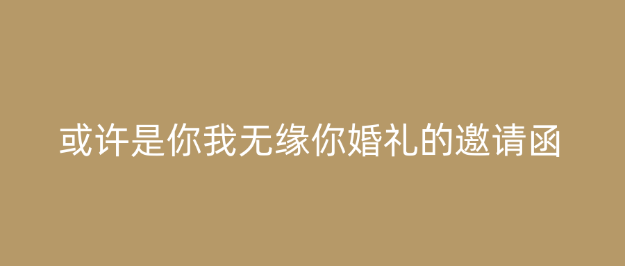 或许是你我无缘你婚礼的邀请函