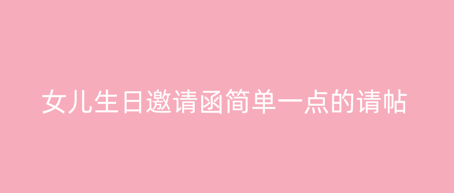 女儿生日邀请函简单一点的请帖